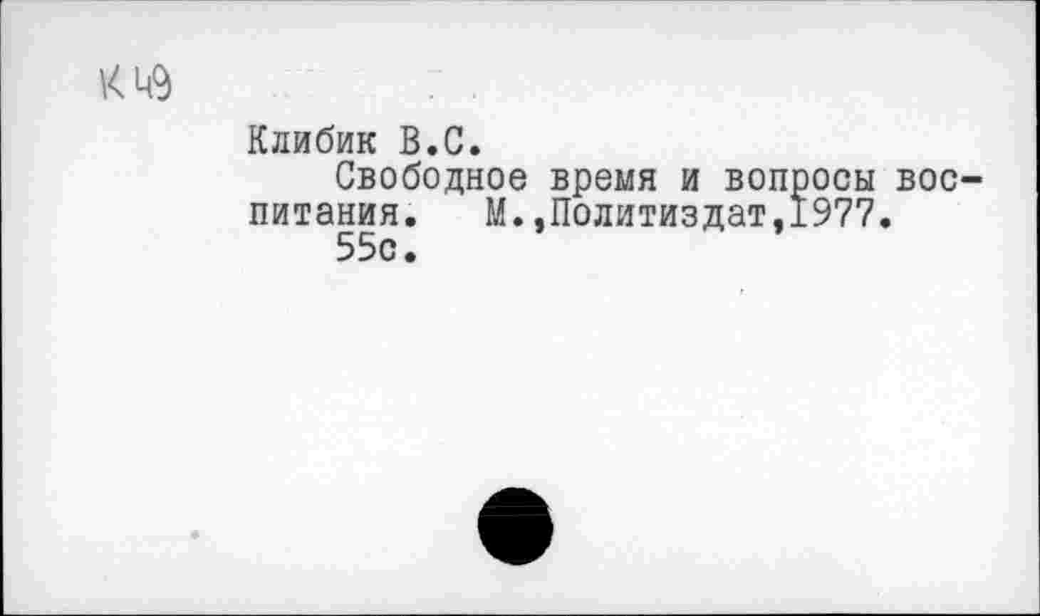 ﻿Клибик В.С.
Свободное время и вопросы воспитания. М.,Политиздат,1977.
55с.